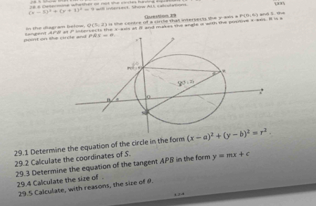 (x-5)^2+(y+1)^2=9 will intersect. Show ALL calculations.
Question 29
In the diagram below, Q(5,2) is the centre of a circle that intersects the y-axis a P(0,6) and S . tie
point on the     e een t  A P r  inte he x-axis at B and makes the angle i with the positive x-axis. It is a
29.1 Determine the equation of the circle in the form (x-a)^2+(y-b)^2=r^2.
29.2 Calculate the coordinates of S.
29.3 Determine the equation of the tangent APB in the form y=mx+c
29.4 Calculate the size of .
29.5 Calculate, with reasons, the size of θ.
1 2