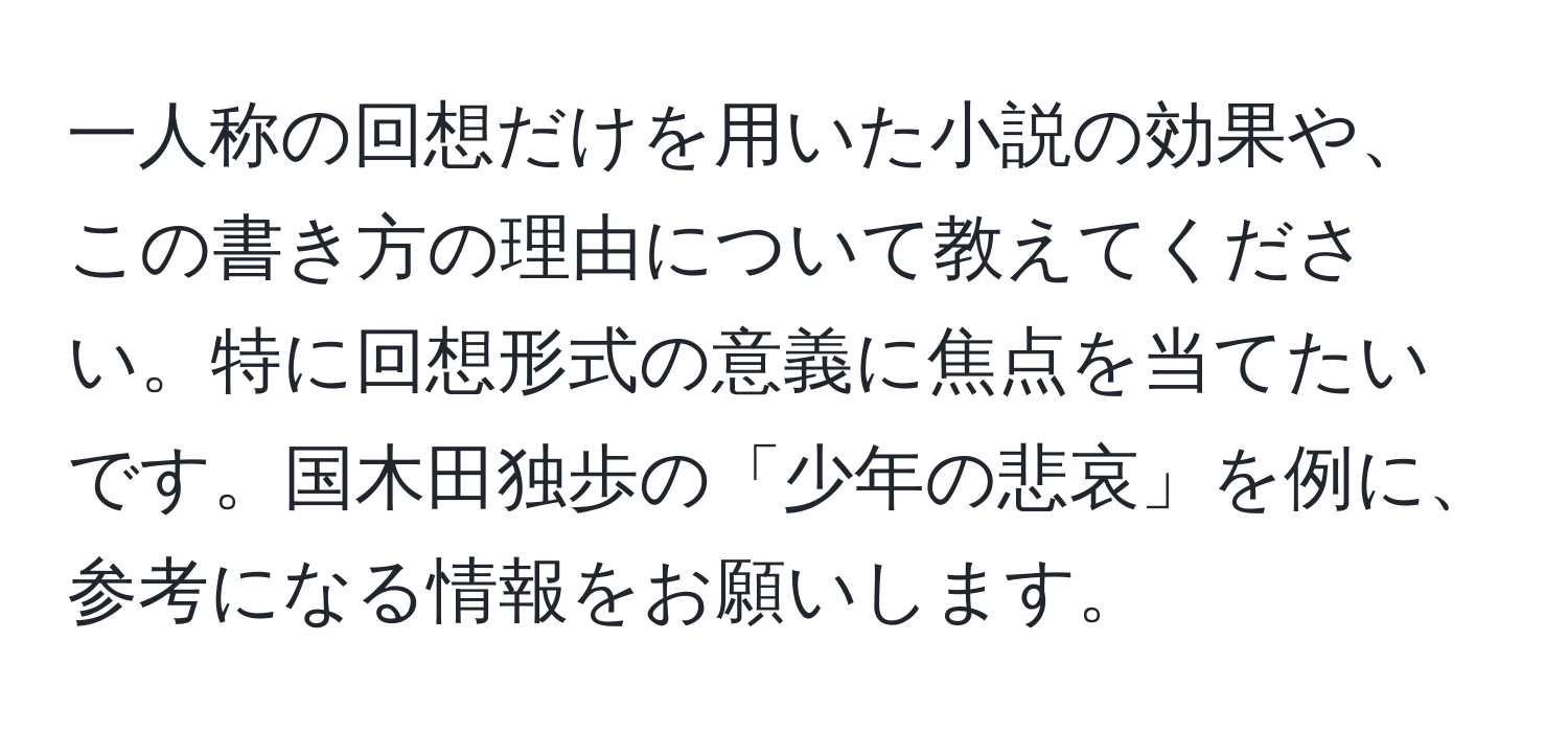 一人称の回想だけを用いた小説の効果や、この書き方の理由について教えてください。特に回想形式の意義に焦点を当てたいです。国木田独歩の「少年の悲哀」を例に、参考になる情報をお願いします。