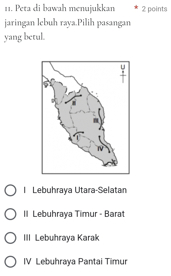 Peta di bawah menujukkan 2 points
jaringan lebuh raya.Pilih pasangan
yang betul.
I Lebuhraya Utara-Selatan
II Lebuhraya Timur - Barat
III Lebuhraya Karak
IV Lebuhraya Pantai Timur