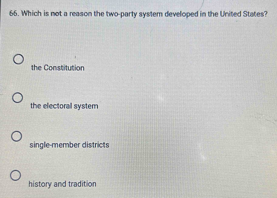 Which is not a reason the two-party system developed in the United States?
the Constitution
the electoral system
single-member districts
history and tradition