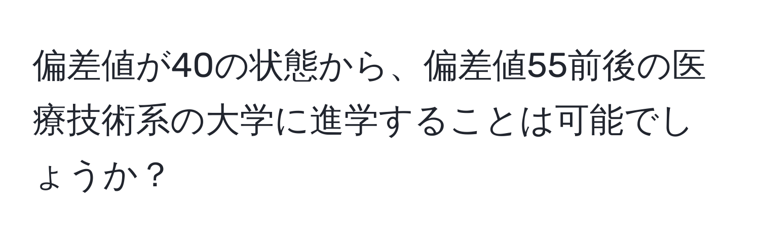 偏差値が40の状態から、偏差値55前後の医療技術系の大学に進学することは可能でしょうか？