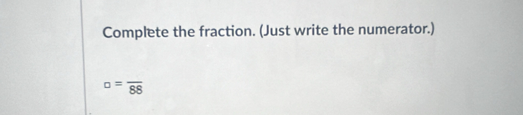 Complete the fraction. (Just write the numerator.)
□ =frac 88