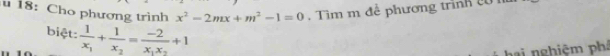 18: Cho phương trình x^2-2mx+m^2-1=0. Tìm m đề phương trình c 
biệt: frac 1x_1+frac 1x_2=frac -2x_1x_2+1
hai nghiệm phá