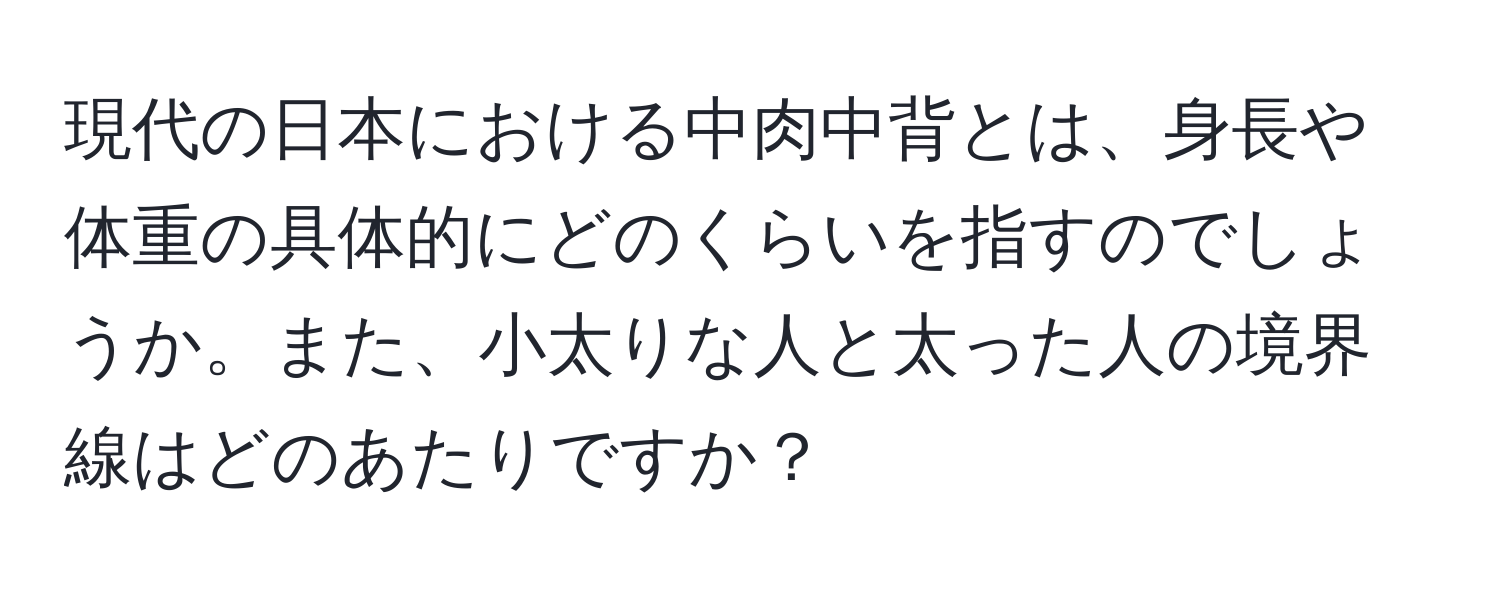 現代の日本における中肉中背とは、身長や体重の具体的にどのくらいを指すのでしょうか。また、小太りな人と太った人の境界線はどのあたりですか？