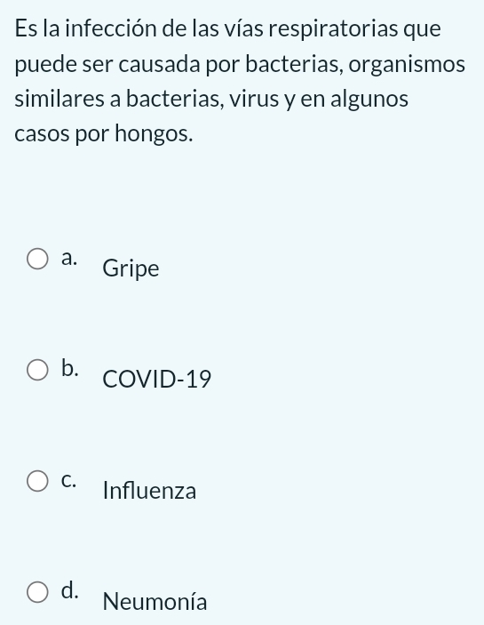 Es la infección de las vías respiratorias que
puede ser causada por bacterias, organismos
similares a bacterias, virus y en algunos
casos por hongos.
a. Gripe
b. COVID-19
C. Influenza
d. Neumonía