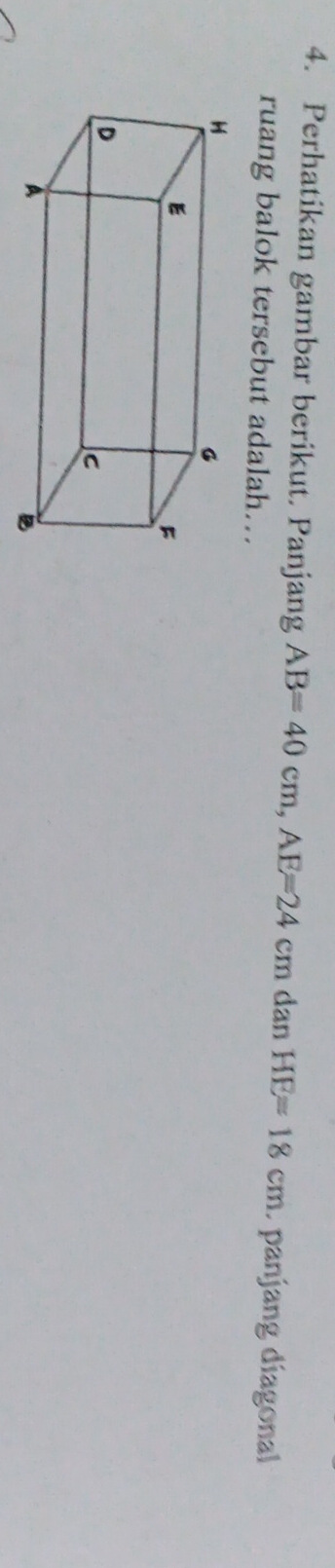 Perhatikan gambar berikut. Panjang AB=40cm, AE=24cm dan HE=18cm panjang diagonal 
ruang balok tersebut adalah...