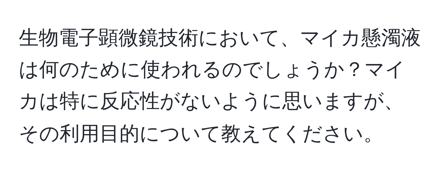 生物電子顕微鏡技術において、マイカ懸濁液は何のために使われるのでしょうか？マイカは特に反応性がないように思いますが、その利用目的について教えてください。
