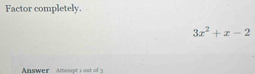 Factor completely.
3x^2+x-2
Answer Attempt 1 out of 3