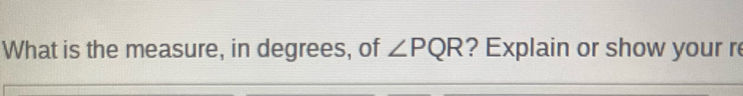 What is the measure, in degrees, of ∠ PQR ? Explain or show your re