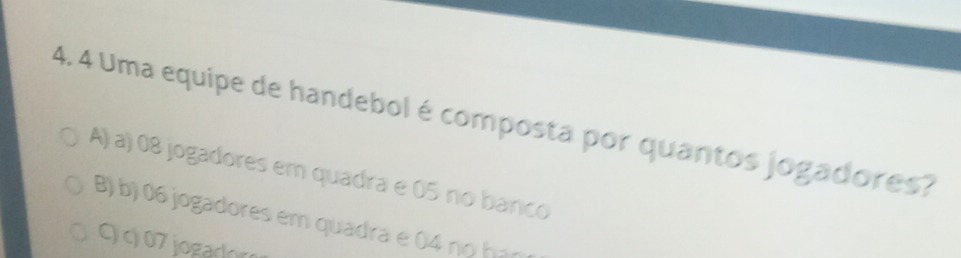 Uma equipe de handebol é composta por quantos jogadores?
A) a) 08 jogadores em quadra e 05 no banco
B) b) 06 jogadores em quadra e 04 no hạ
Cc07jogador