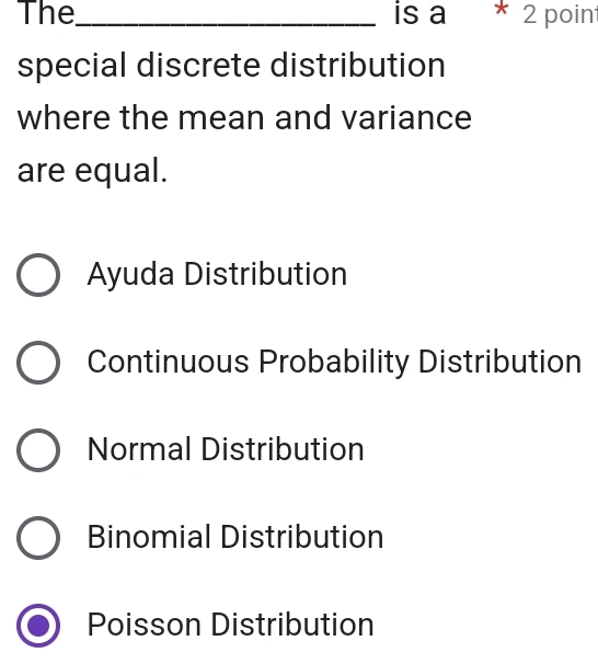 The_ is a * 2 poin
special discrete distribution
where the mean and variance
are equal.
Ayuda Distribution
Continuous Probability Distribution
Normal Distribution
Binomial Distribution
Poisson Distribution