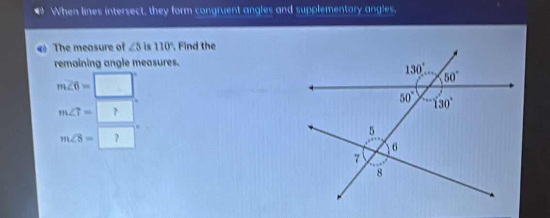 ① When lines intersect, they form congruent angles and supplementary angles,
The measure of ∠ 5 is 110° Find the
remaining angle measures.
m∠ 6=
m∠ 7= ？
m∠ 8= ?