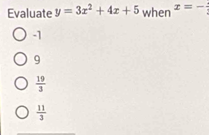 Evaluate y=3x^2+4x+5 when x=-frac 3
-1
9
 19/3 
 11/3 