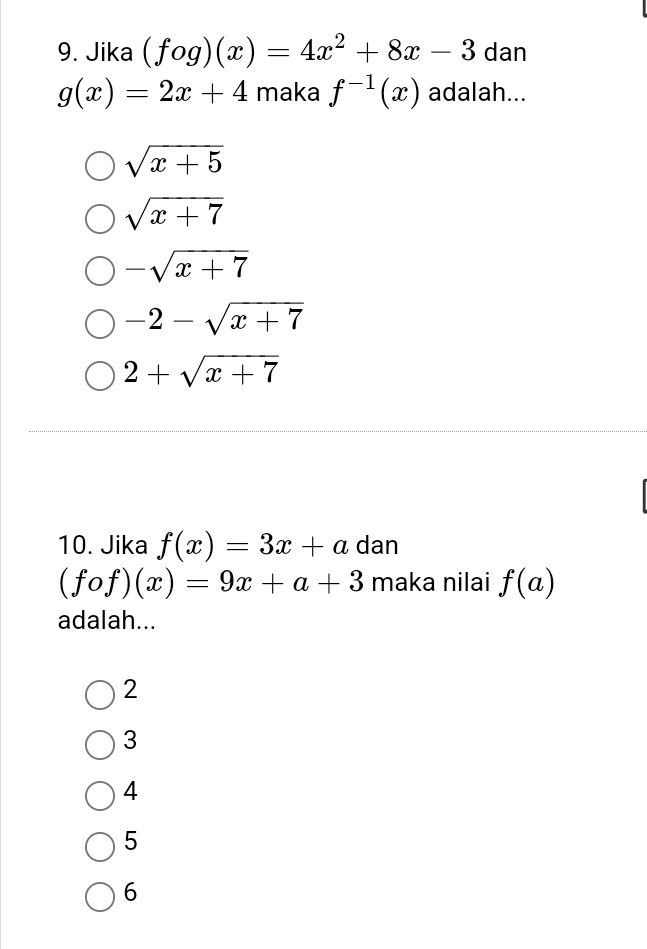 Jika (fog)(x)=4x^2+8x-3 dan
g(x)=2x+4 maka f^(-1)(x) adalah...
sqrt(x+5)
sqrt(x+7)
-sqrt(x+7)
-2-sqrt(x+7)
2+sqrt(x+7)
10. Jika f(x)=3x+a dan
(fof)(x)=9x+a+3 maka nilai f(a)
adalah...
2
3
4
5
6