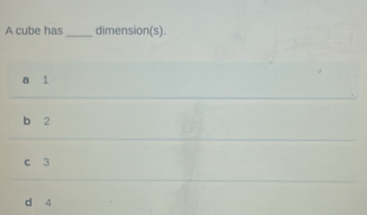 A cube has _dimension(s).
a 1
b 2
c 3
d 4