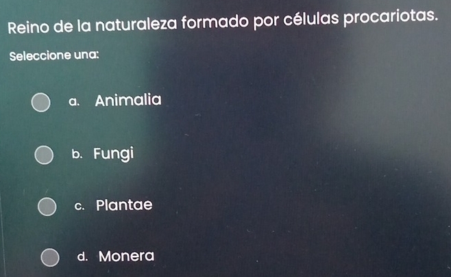 Reino de la naturaleza formado por células procariotas.
Seleccione una:
a. Animalia
b. Fungi
c. Plantae
d. Monera