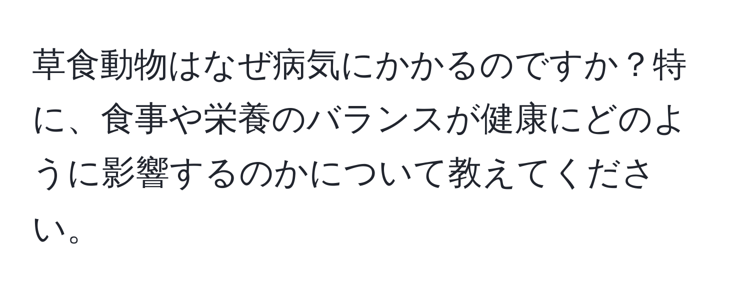 草食動物はなぜ病気にかかるのですか？特に、食事や栄養のバランスが健康にどのように影響するのかについて教えてください。
