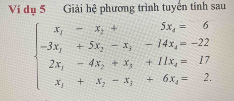 Ví dụ 5 Giải hệ phương trình tuyển tính sau
beginarrayl x_1-x_2+x_3-x_4-14x_4=-22 -3x_1+5_2+x_3+11x_4=17 x_1+x_2-x_3+6x_4=2endarray.