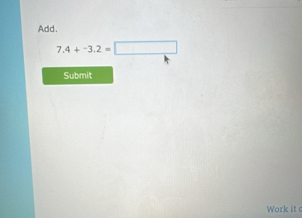 Add.
7.4+-3.2=□
Submit 
Work it