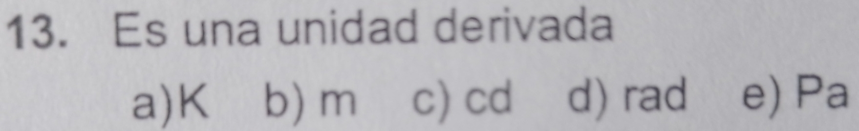 Es una unidad derivada
a) K b) m c) cd d) rad e) Pa