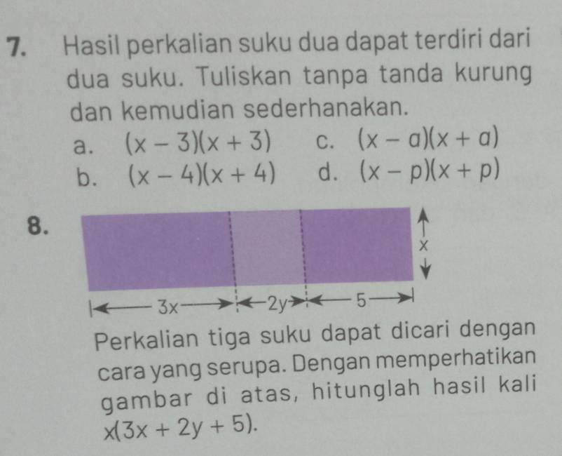 Hasil perkalian suku dua dapat terdiri dari 
dua suku. Tuliskan tanpa tanda kurung 
dan kemudian sederhanakan. 
a. (x-3)(x+3) C. (x-a)(x+a)
b. (x-4)(x+4) d. (x-p)(x+p)
8.
3x -2y 5
Perkalian tiga suku dapat dicari dengan 
cara yang serupa. Dengan memperhatikan 
gambar di atas, hitunglah hasil kali
x(3x+2y+5).