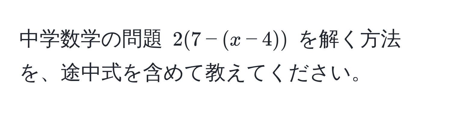 中学数学の問題 (2(7 - (x - 4))) を解く方法を、途中式を含めて教えてください。