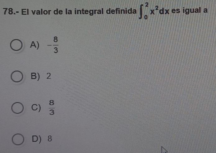 78.- El valor de la integral definida ∈t _0^(2x^2)dx es igual a
A) - 8/3 
B) 2
C)  8/3 
D 8