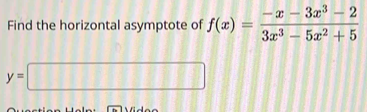 Find the horizontal asymptote of f(x)= (-x-3x^3-2)/3x^3-5x^2+5 
y=□