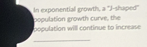 In exponential growth, a "J-shaped" 
population growth curve, the 
population will continue to increase 
_