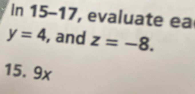 In 15-17, evaluate ea
y=4 , and z=-8.
15. 9x