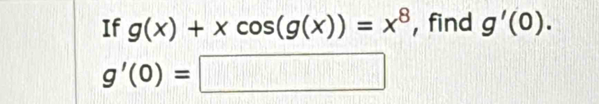 If g(x)+xcos (g(x))=x^8 , find g'(0).
g'(0)=□