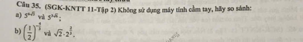 (SGK-KNTT 11-Tập 2) Không sử dụng máy tính cầm tay, hãy so sánh: 
a) 5^(6sqrt(3)) và 5^(3sqrt(6)); 
b) ( 1/2 )^- 4/3  và sqrt(2)· 2^(frac 2)3.