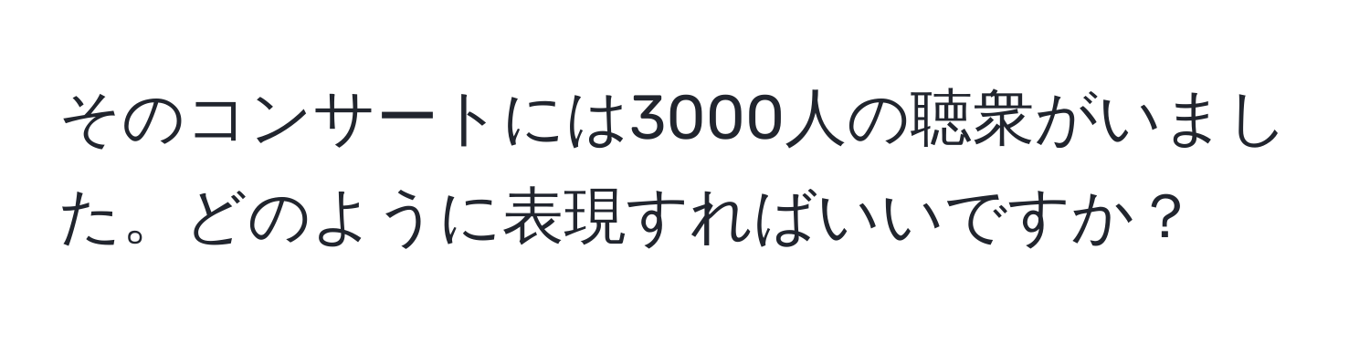 そのコンサートには3000人の聴衆がいました。どのように表現すればいいですか？