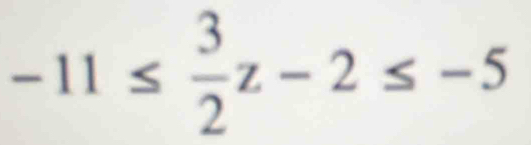 -11≤  3/2 z-2≤ -5