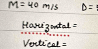 M=40m/s D=
Hov 3ontal = 
Vectical=