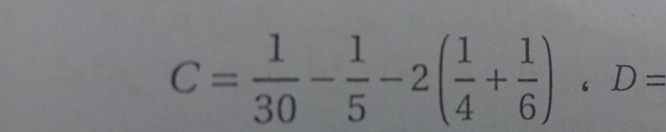 C= 1/30 - 1/5 -2( 1/4 + 1/6 )· D=