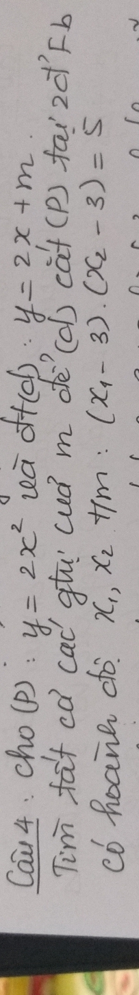 Cai 4: cho(p) : y=2x^2 wa offccl) y=2x+m
Tim fat ed cad gt uud m dé'(o) cat (P) faizd) Fb
co hoane do x_1,x_2!= m∴ (x_1-3)· (x_2-3)=5