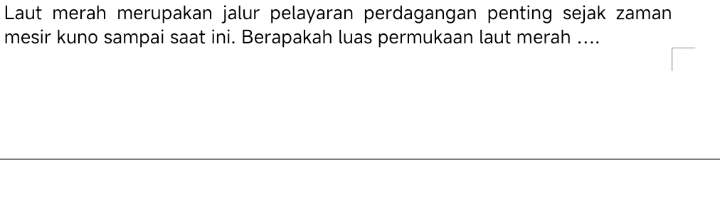 Laut merah merupakan jalur pelayaran perdagangan penting sejak zaman 
mesir kuno sampai saat ini. Berapakah luas permukaan laut merah ....