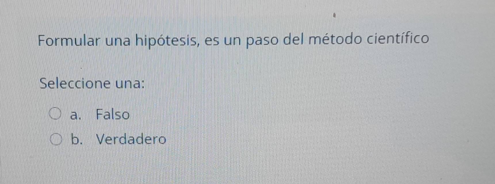 Formular una hipótesis, es un paso del método científico
Seleccione una:
a. Falso
b. Verdadero