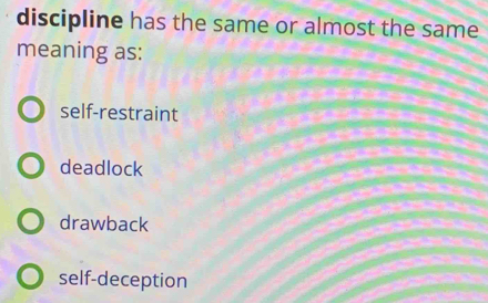 discipline has the same or almost the same
meaning as:
self-restraint
deadlock
drawback
self-deception