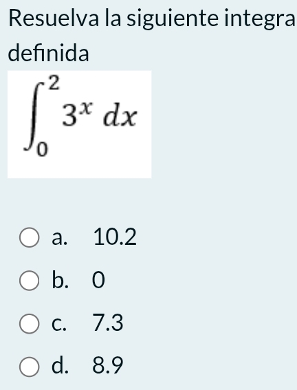 Resuelva la siguiente integra
defınida
∈t _0^(23^x)dx
a. 10.2
b. 0
c. 7.3
d. 8.9