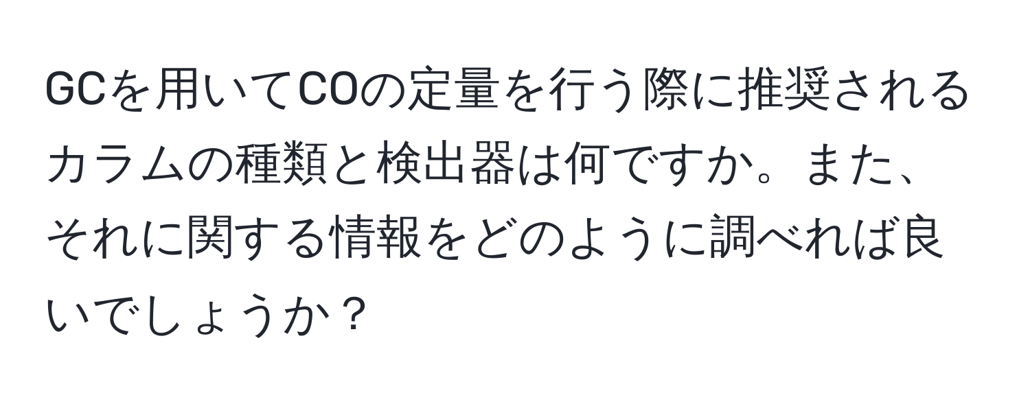 GCを用いてCOの定量を行う際に推奨されるカラムの種類と検出器は何ですか。また、それに関する情報をどのように調べれば良いでしょうか？