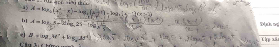 2: Rut gọn biểu thức: 
a) A=log _2(x^3-x)-log _2(x+1)-log _2(x-1)(x>1)
b) A=log _15+2log _9 Định ng 
c) B=log _aM^2+log _a^2M^4
Tập xá 
Câu 3: Chứng m