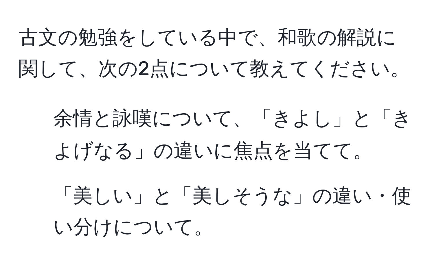 古文の勉強をしている中で、和歌の解説に関して、次の2点について教えてください。  
1. 余情と詠嘆について、「きよし」と「きよげなる」の違いに焦点を当てて。  
2. 「美しい」と「美しそうな」の違い・使い分けについて。