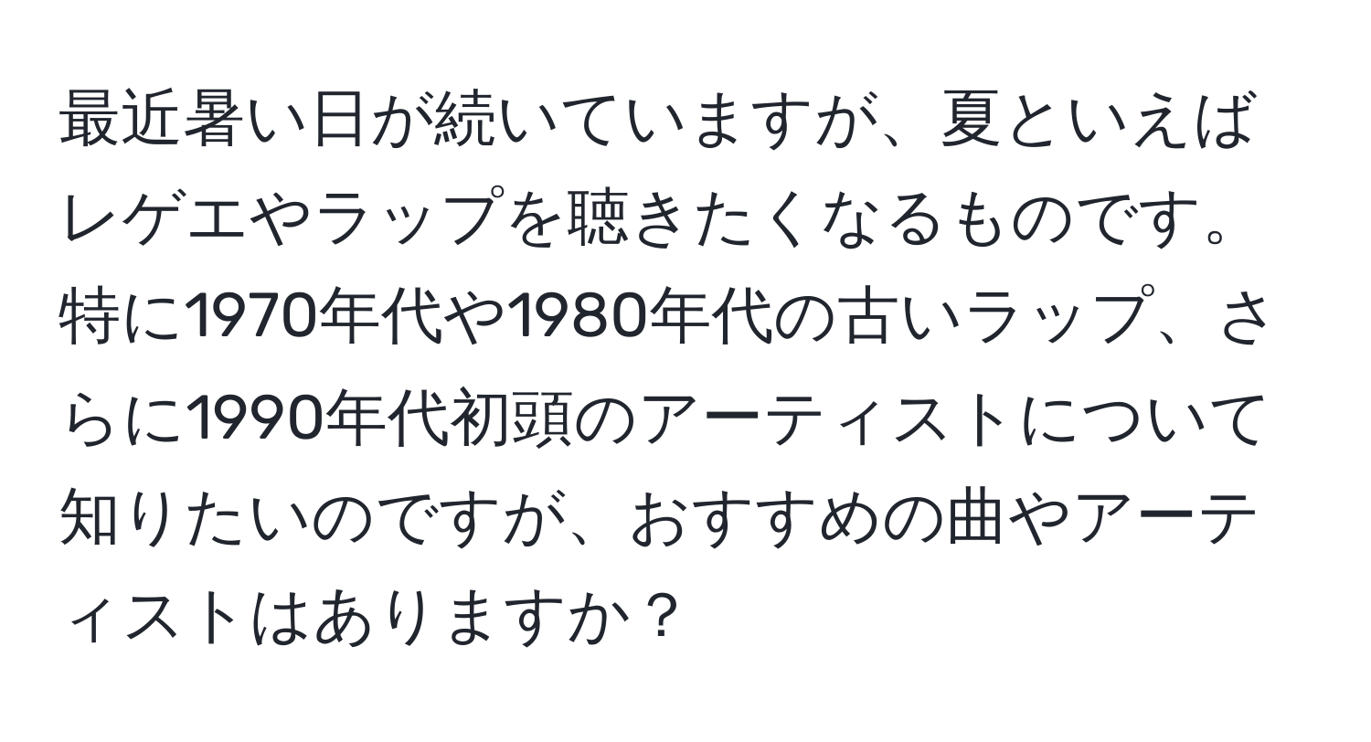 最近暑い日が続いていますが、夏といえばレゲエやラップを聴きたくなるものです。特に1970年代や1980年代の古いラップ、さらに1990年代初頭のアーティストについて知りたいのですが、おすすめの曲やアーティストはありますか？