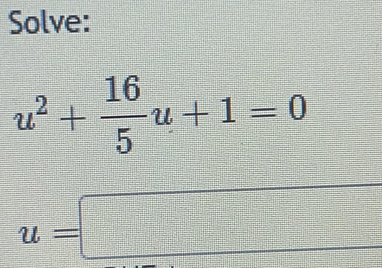 Solve:
u^2+ 16/5 u+1=0
u=□