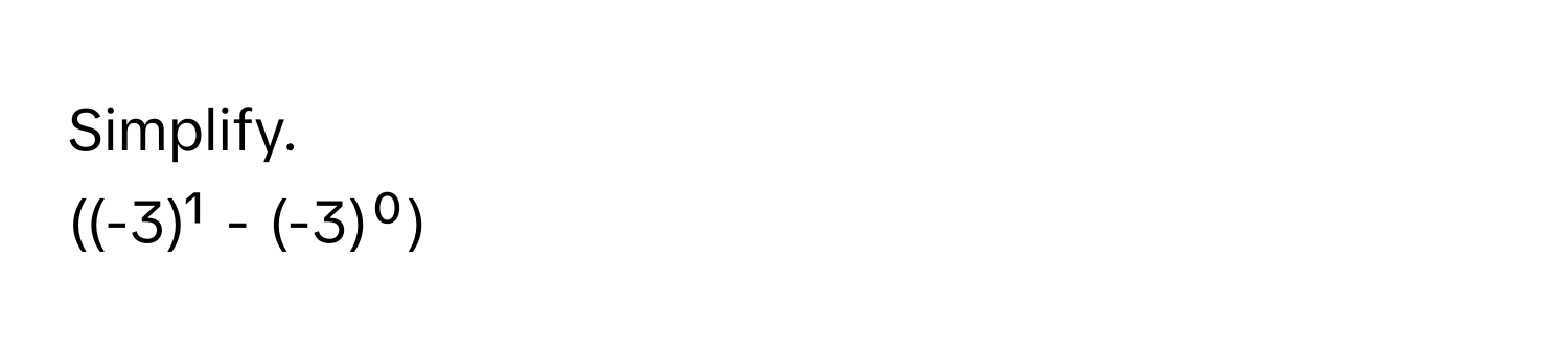 Simplify.  
((-3)¹ - (-3)⁰)
