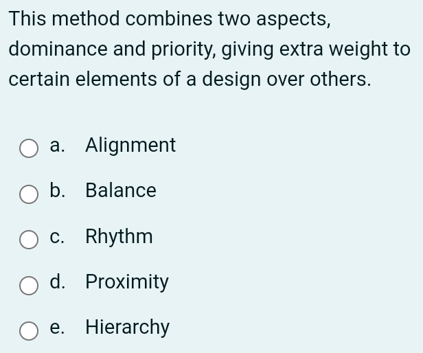 This method combines two aspects,
dominance and priority, giving extra weight to
certain elements of a design over others.
a. Alignment
b. Balance
c. Rhythm
d. Proximity
e. Hierarchy