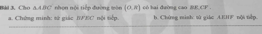 Cho △ ABC nhọn nội tiếp đường tròn (O,R) có hai đường cao BE, CF. 
a. Chứng minh: tứ giác BFEC nội tiếp. b. Chứng minh: tứ giác AEHF nội tiếp.