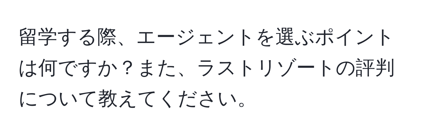 留学する際、エージェントを選ぶポイントは何ですか？また、ラストリゾートの評判について教えてください。